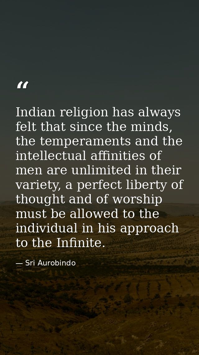 Indian religion has always felt that since the minds, the temperaments and the intellectual affinities of men are unlimi — Sri Aurobindo