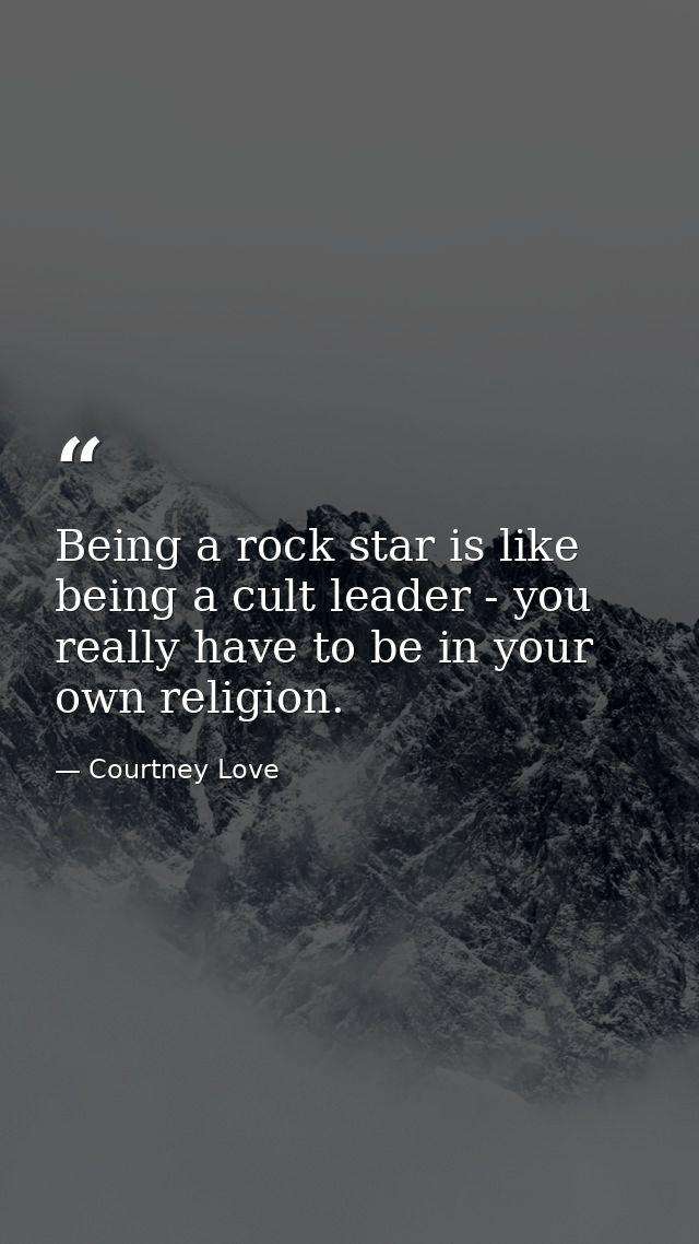 Being a rock star is like being a cult leader - you really have to be in your own religion. — Courtney Love