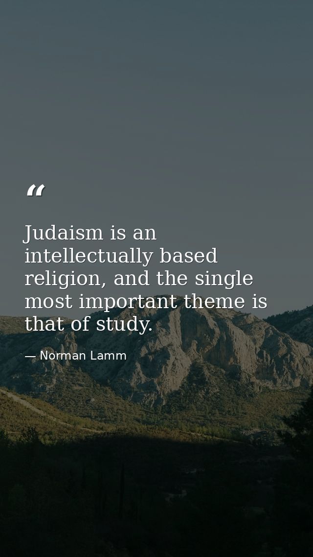 Judaism is an intellectually based religion, and the single most important theme is that of study. — Norman Lamm