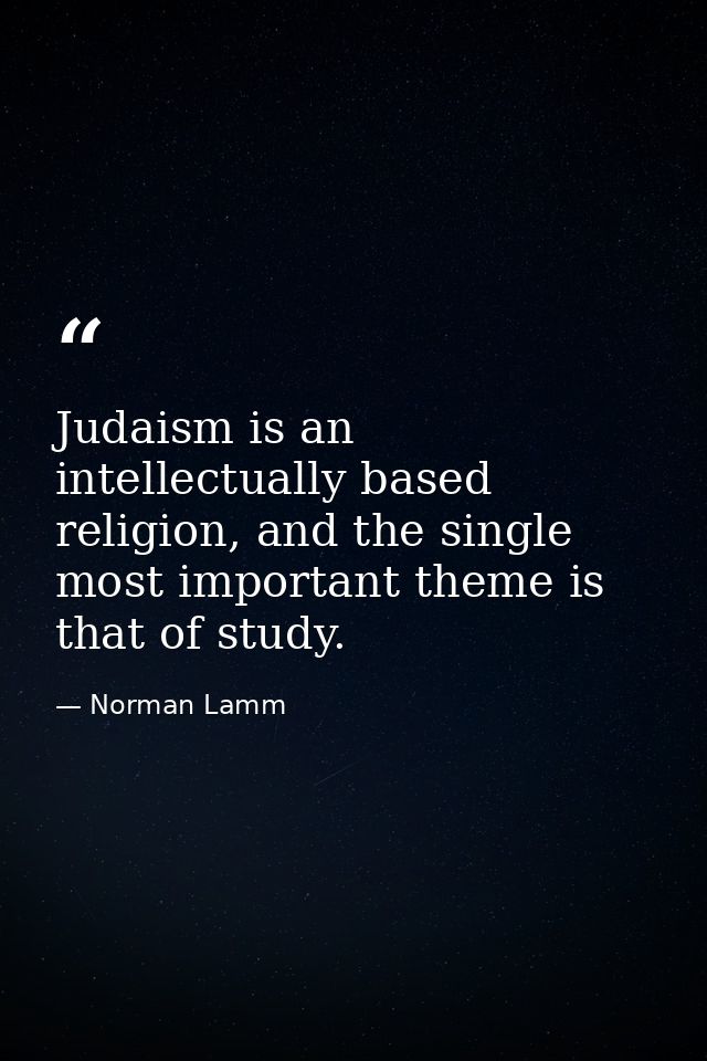 Judaism is an intellectually based religion, and the single most important theme is that of study. — Norman Lamm