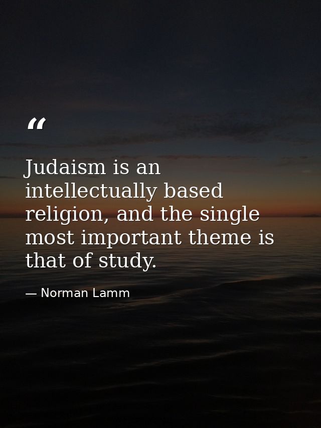 Judaism is an intellectually based religion, and the single most important theme is that of study. — Norman Lamm