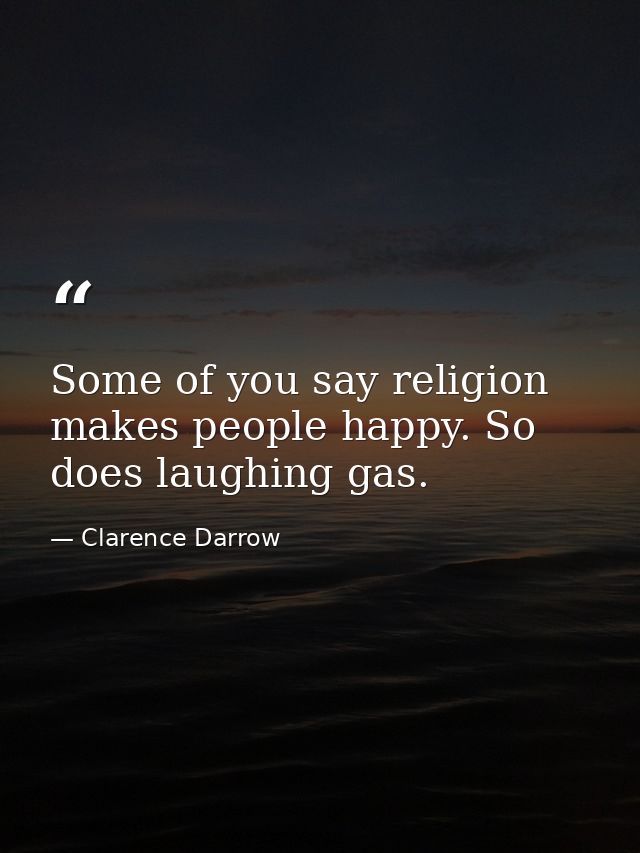 Some of you say religion makes people happy. So does laughing gas. — Clarence Darrow