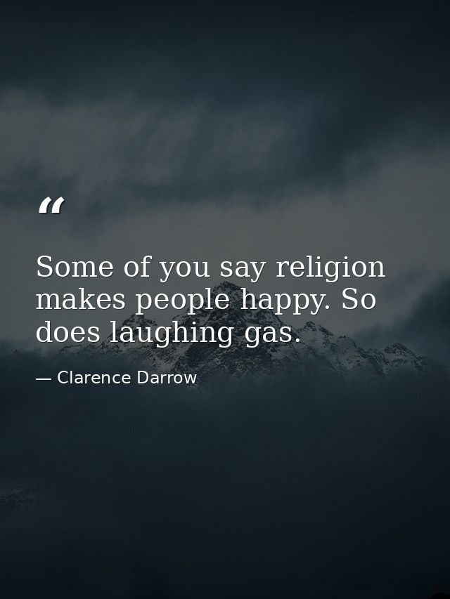 Some of you say religion makes people happy. So does laughing gas. — Clarence Darrow