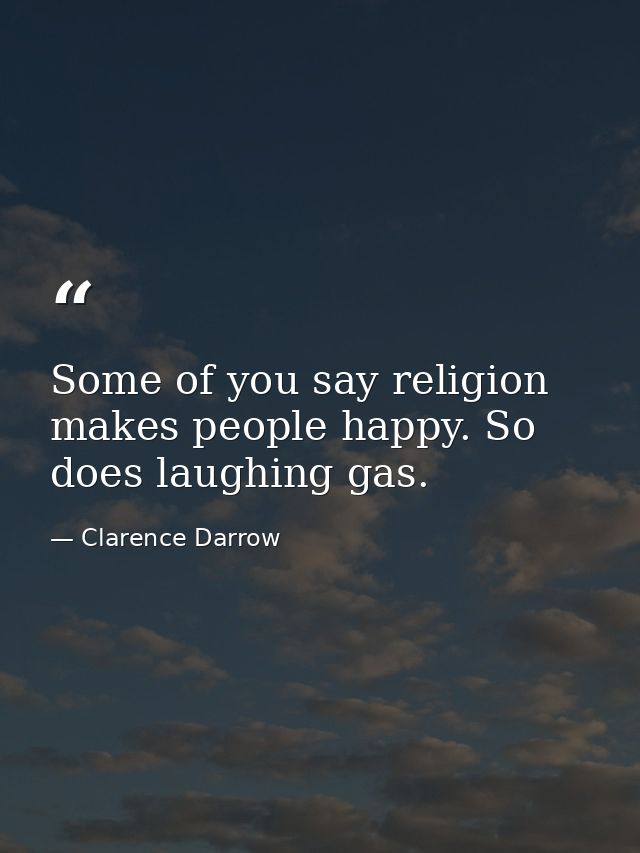 Some of you say religion makes people happy. So does laughing gas. — Clarence Darrow