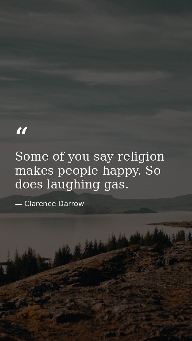 Some of you say religion makes people happy. So does laughing gas. — Clarence Darrow