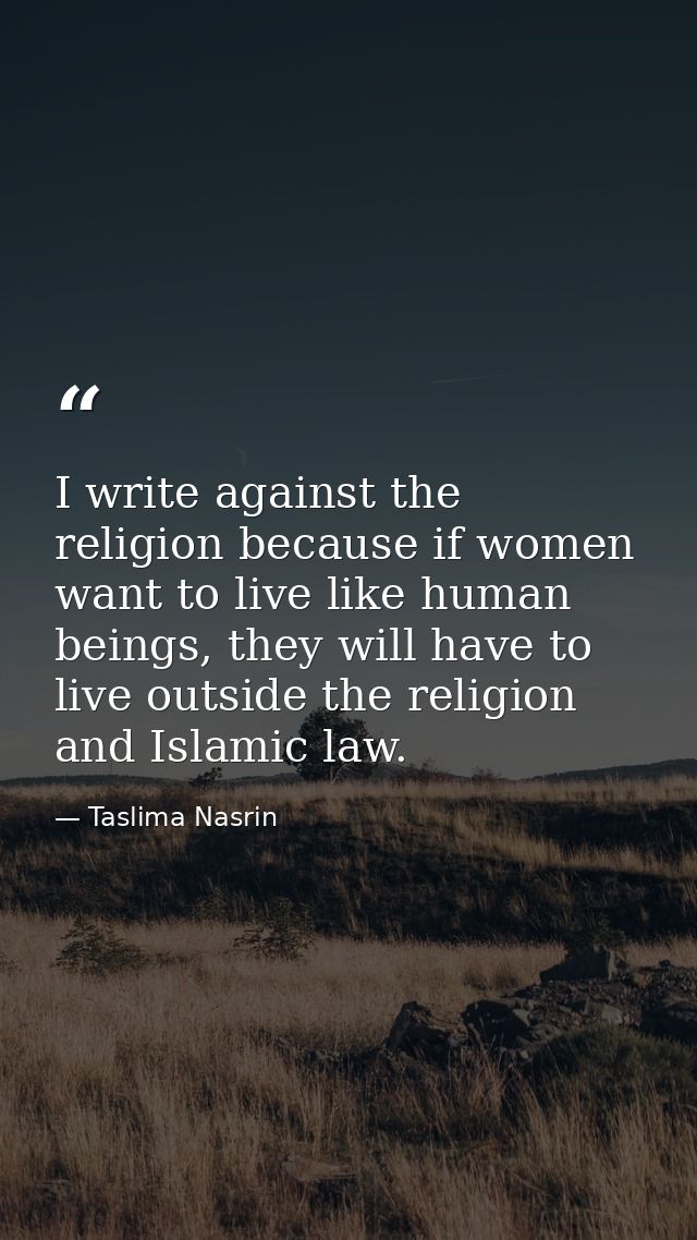 I write against the religion because if women want to live like human beings, they will have to live outside the religio — Taslima Nasrin