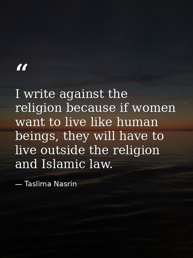 I write against the religion because if women want to live like human beings, they will have to live outside the religio — Taslima Nasrin
