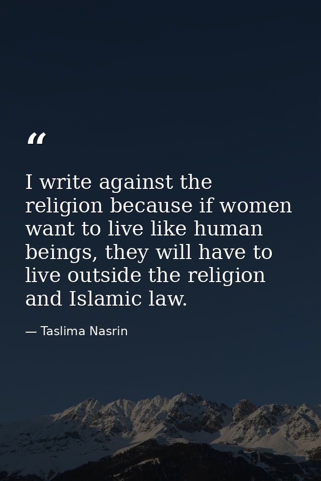 I write against the religion because if women want to live like human beings, they will have to live outside the religio — Taslima Nasrin
