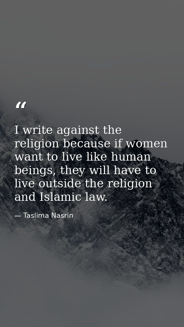 I write against the religion because if women want to live like human beings, they will have to live outside the religio — Taslima Nasrin
