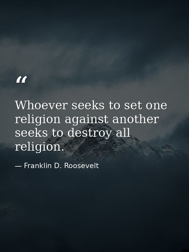 Whoever seeks to set one religion against another seeks to destroy all religion. — Franklin D. Roosevelt