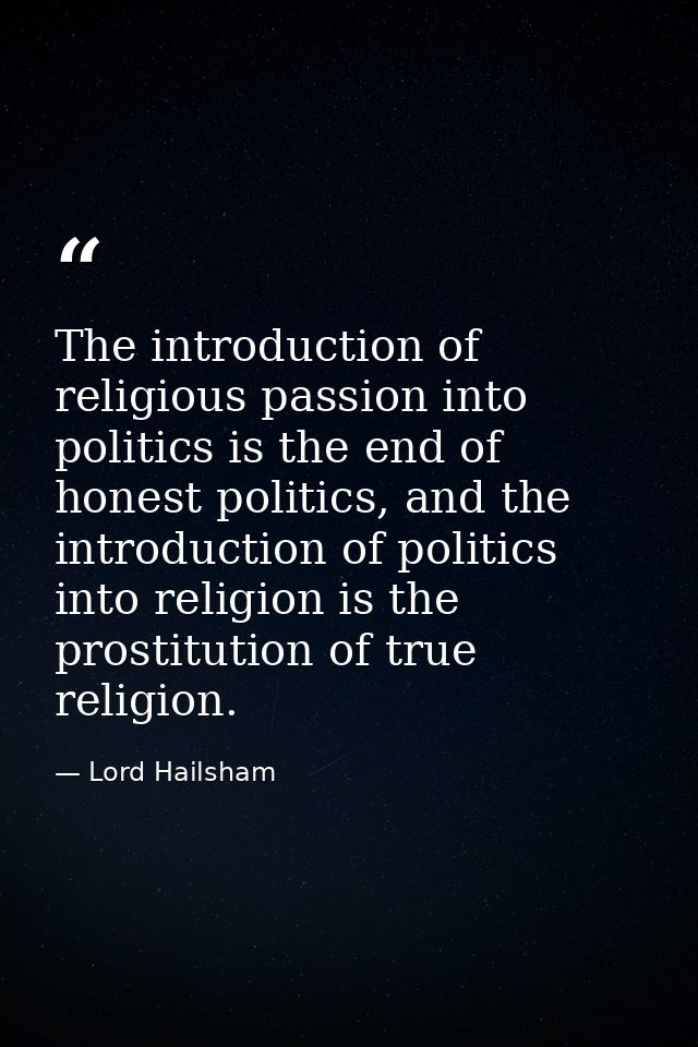 The introduction of religious passion into politics is the end of honest politics, and the introduction of politics into — Lord Hailsham