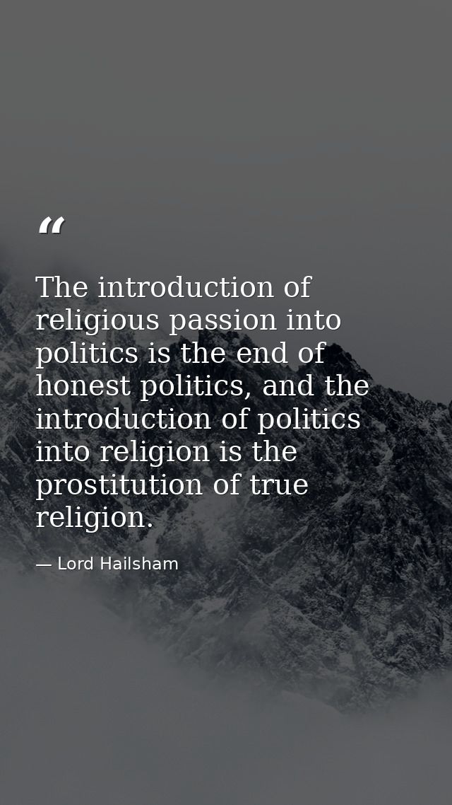 The introduction of religious passion into politics is the end of honest politics, and the introduction of politics into — Lord Hailsham