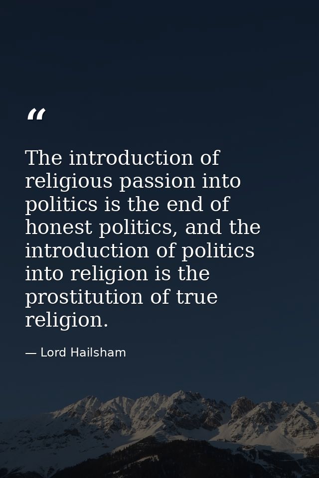 The introduction of religious passion into politics is the end of honest politics, and the introduction of politics into — Lord Hailsham