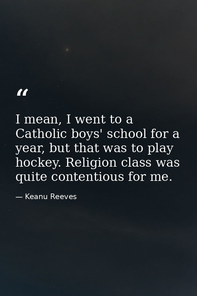 I mean, I went to a Catholic boys' school for a year, but that was to play hockey. Religion class was quite contentious  — Keanu Reeves
