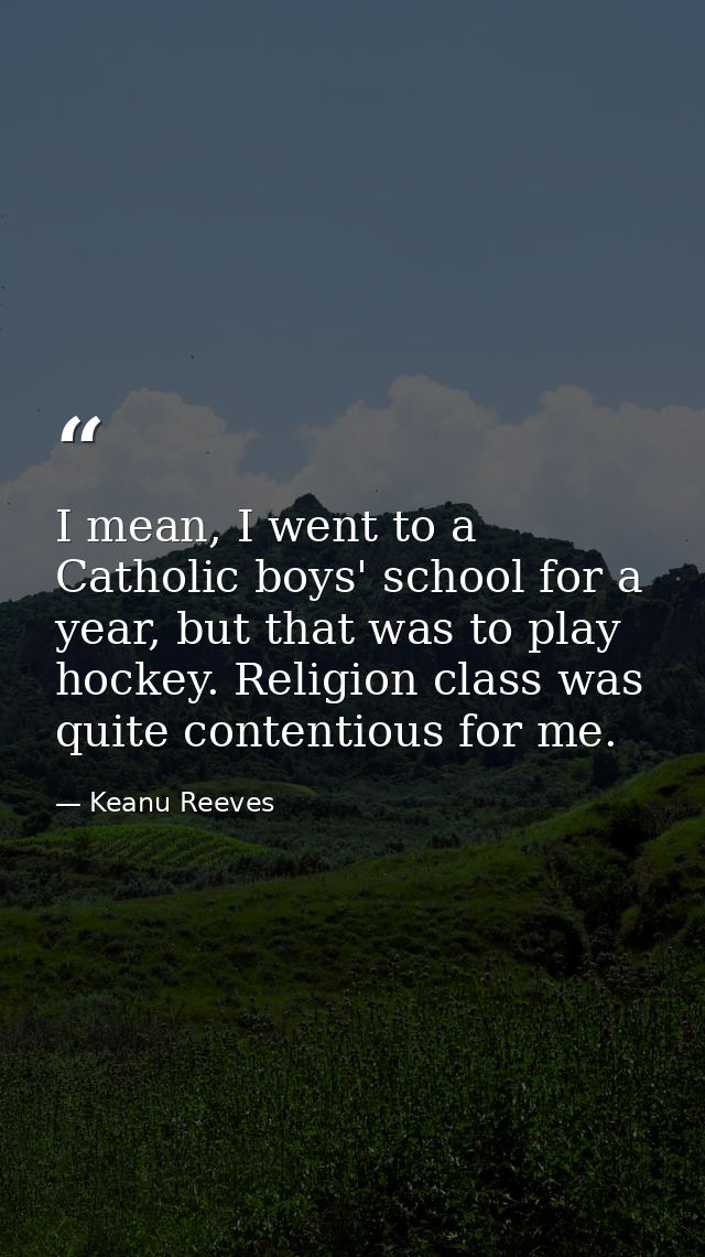 I mean, I went to a Catholic boys' school for a year, but that was to play hockey. Religion class was quite contentious  — Keanu Reeves