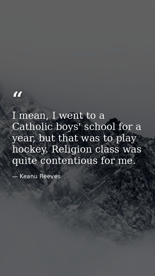 I mean, I went to a Catholic boys' school for a year, but that was to play hockey. Religion class was quite contentious  — Keanu Reeves