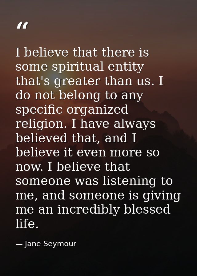 I believe that there is some spiritual entity that's greater than us. I do not belong to any specific organized religion — Jane Seymour