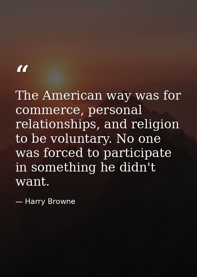 The American way was for commerce, personal relationships, and religion to be voluntary. No one was forced to participat — Harry Browne