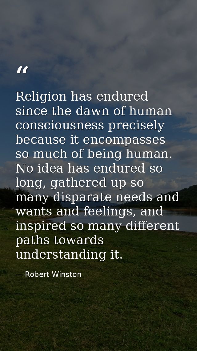 Religion has endured since the dawn of human consciousness precisely because it encompasses so much of being human. No i — Robert Winston