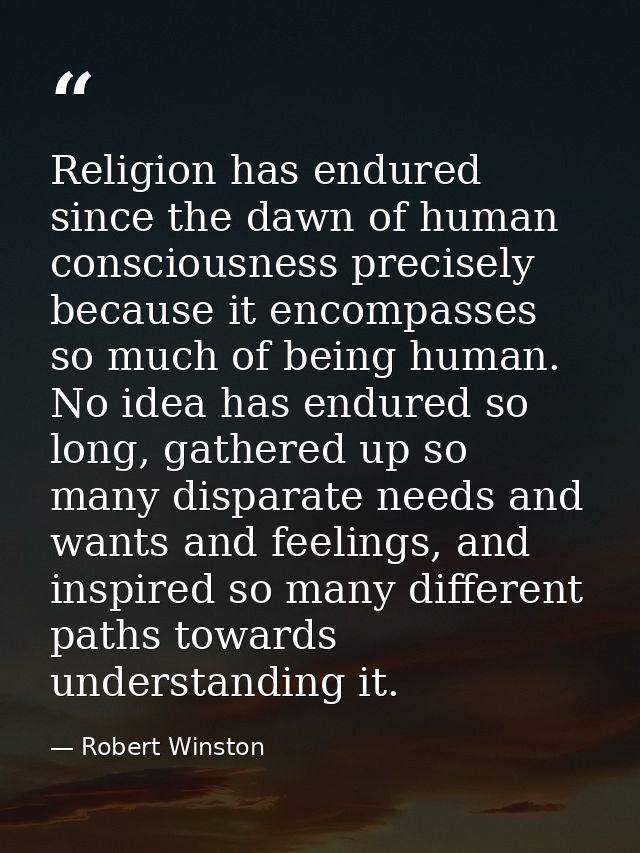 Religion has endured since the dawn of human consciousness precisely because it encompasses so much of being human. No i — Robert Winston