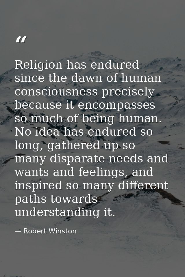 Religion has endured since the dawn of human consciousness precisely because it encompasses so much of being human. No i — Robert Winston