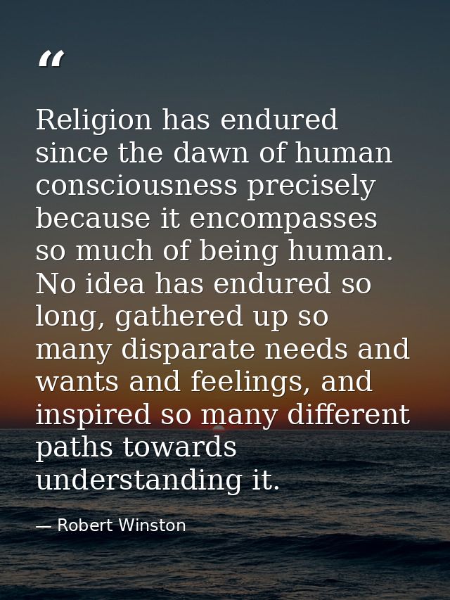 Religion has endured since the dawn of human consciousness precisely because it encompasses so much of being human. No i — Robert Winston