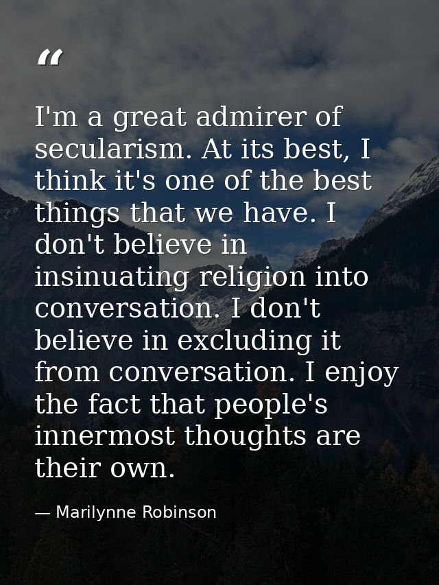 I'm a great admirer of secularism. At its best, I think it's one of the best things that we have. I don't believe in ins — Marilynne Robinson
