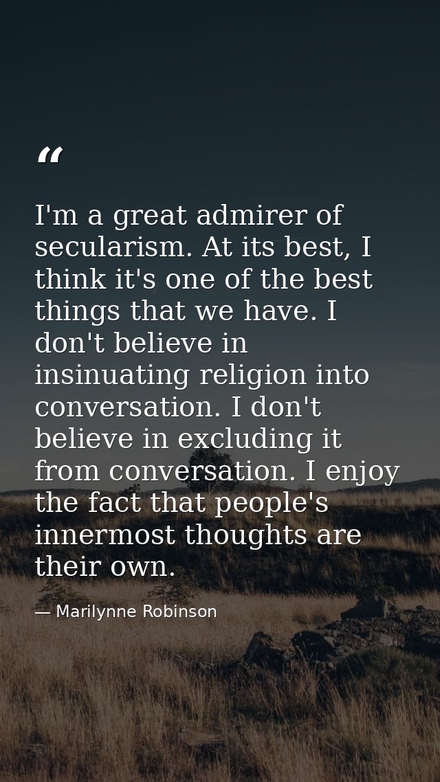 I'm a great admirer of secularism. At its best, I think it's one of the best things that we have. I don't believe in ins — Marilynne Robinson