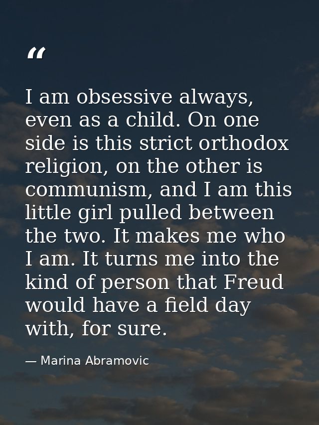 I am obsessive always, even as a child. On one side is this strict orthodox religion, on the other is communism, and I a — Marina Abramovic