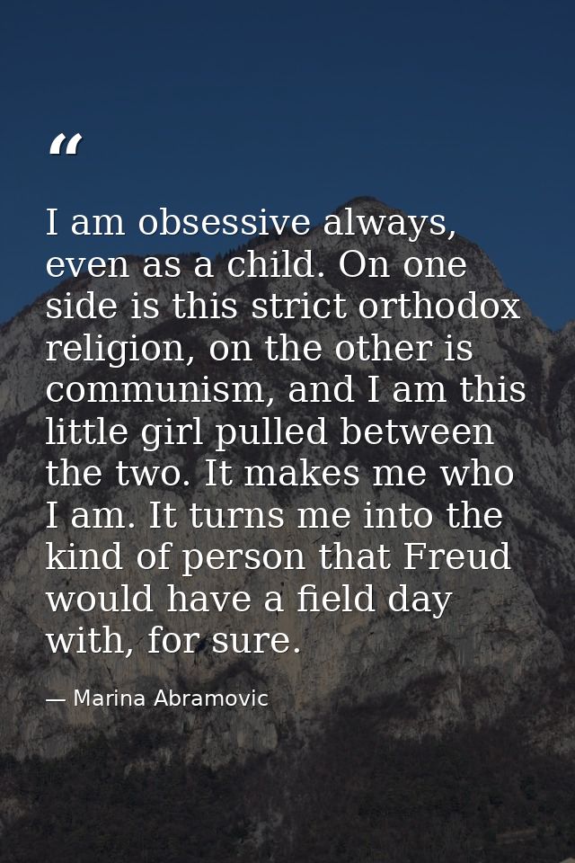 I am obsessive always, even as a child. On one side is this strict orthodox religion, on the other is communism, and I a — Marina Abramovic