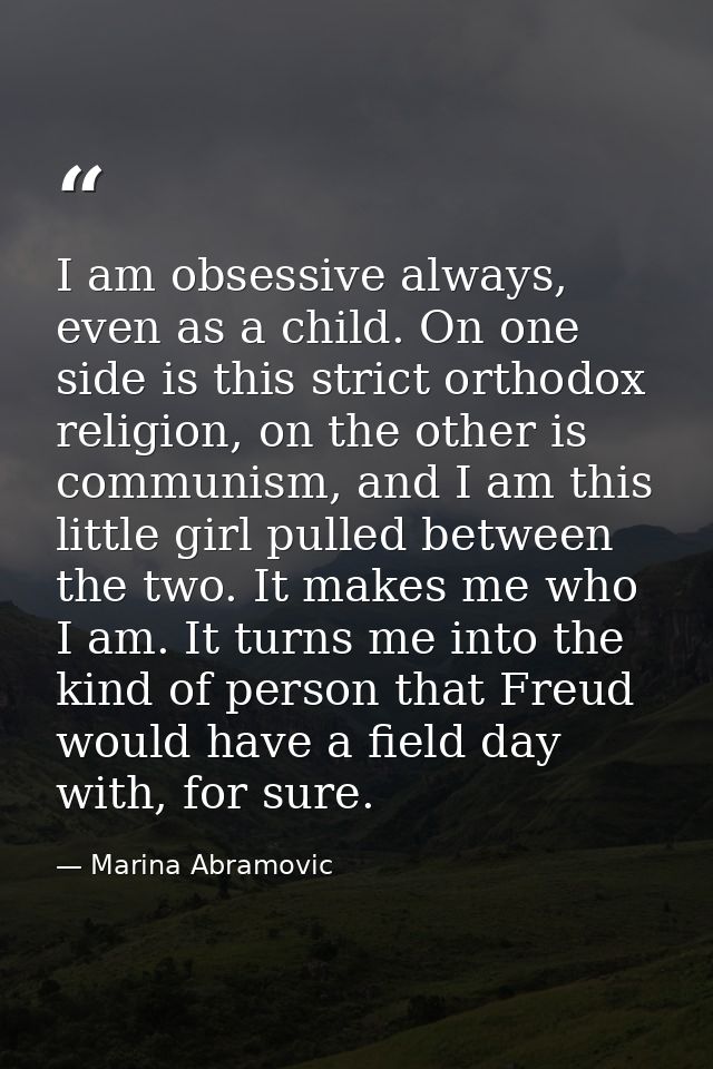 I am obsessive always, even as a child. On one side is this strict orthodox religion, on the other is communism, and I a — Marina Abramovic
