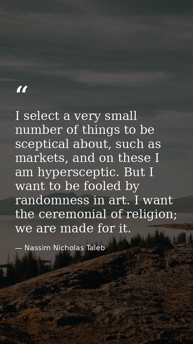 I select a very small number of things to be sceptical about, such as markets, and on these I am hypersceptic. But I wan — Nassim Nicholas Taleb