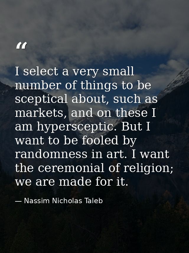 I select a very small number of things to be sceptical about, such as markets, and on these I am hypersceptic. But I wan — Nassim Nicholas Taleb