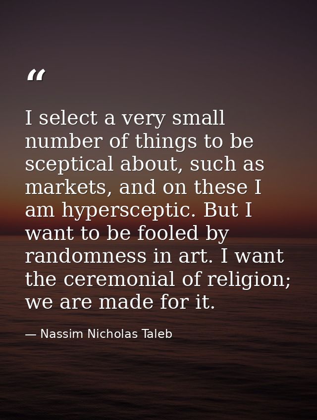 I select a very small number of things to be sceptical about, such as markets, and on these I am hypersceptic. But I wan — Nassim Nicholas Taleb