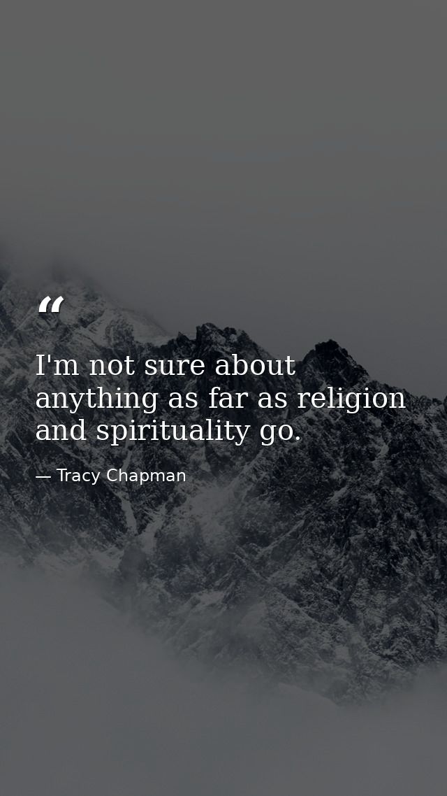I'm not sure about anything as far as religion and spirituality go. — Tracy Chapman