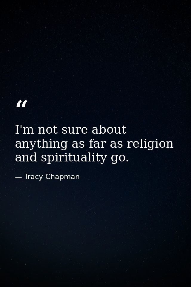 I'm not sure about anything as far as religion and spirituality go. — Tracy Chapman