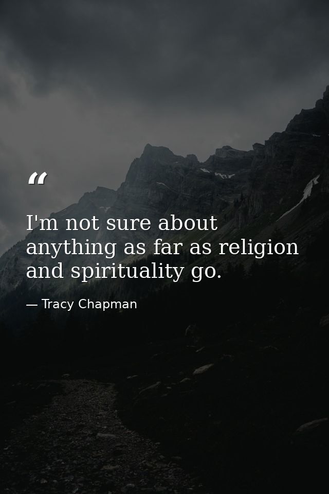 I'm not sure about anything as far as religion and spirituality go. — Tracy Chapman