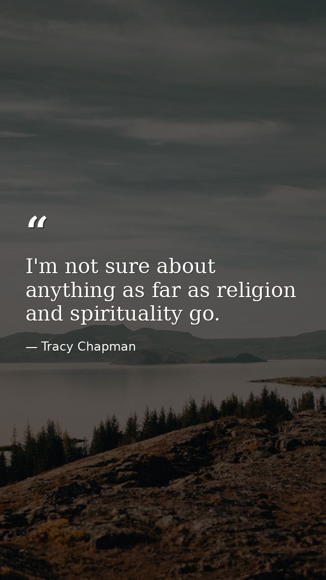 I'm not sure about anything as far as religion and spirituality go. — Tracy Chapman