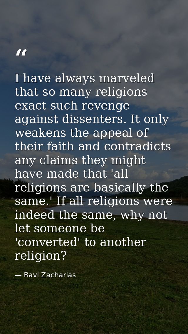 I have always marveled that so many religions exact such revenge against dissenters. It only weakens the appeal of their — Ravi Zacharias