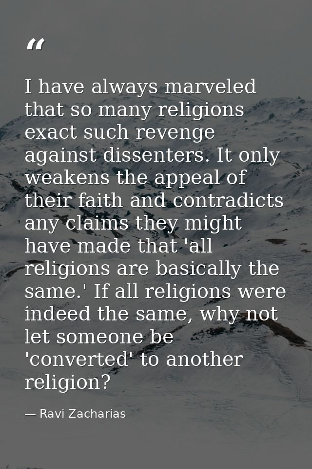 I have always marveled that so many religions exact such revenge against dissenters. It only weakens the appeal of their — Ravi Zacharias