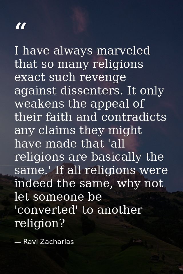 I have always marveled that so many religions exact such revenge against dissenters. It only weakens the appeal of their — Ravi Zacharias