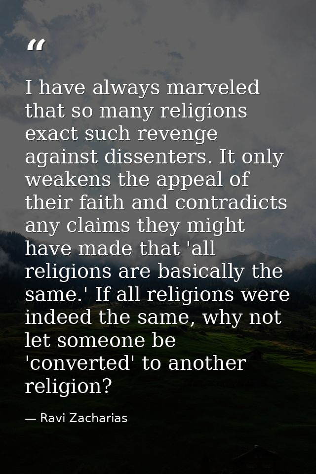 I have always marveled that so many religions exact such revenge against dissenters. It only weakens the appeal of their — Ravi Zacharias