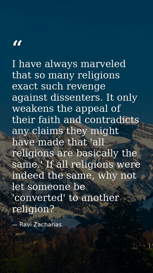 I have always marveled that so many religions exact such revenge against dissenters. It only weakens the appeal of their — Ravi Zacharias