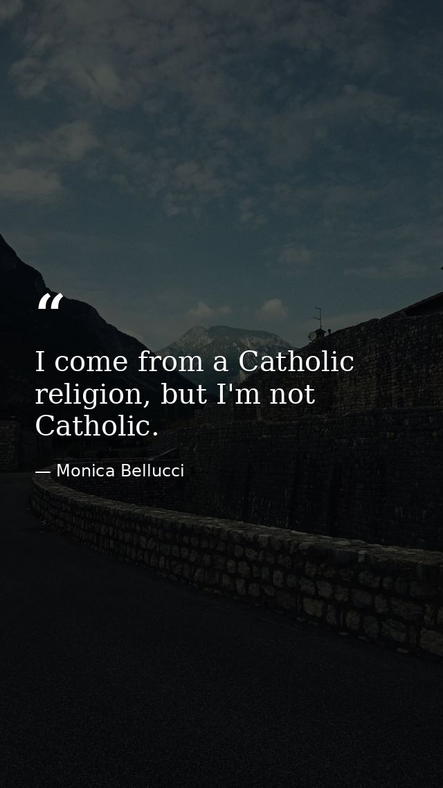 I come from a Catholic religion, but I'm not Catholic. — Monica Bellucci