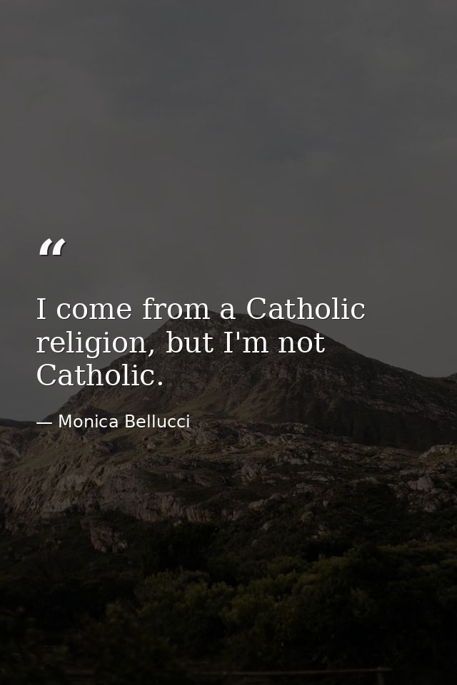 I come from a Catholic religion, but I'm not Catholic. — Monica Bellucci