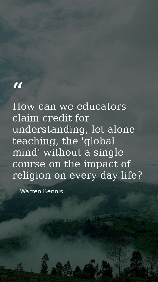 How can we educators claim credit for understanding, let alone teaching, the 'global mind' without a single course on th — Warren Bennis