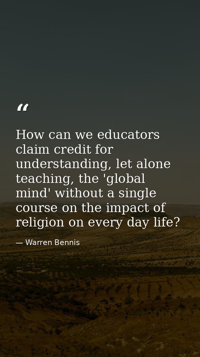 How can we educators claim credit for understanding, let alone teaching, the 'global mind' without a single course on th — Warren Bennis