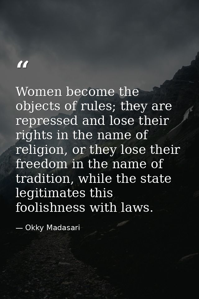 Women become the objects of rules; they are repressed and lose their rights in the name of religion, or they lose their  — Okky Madasari