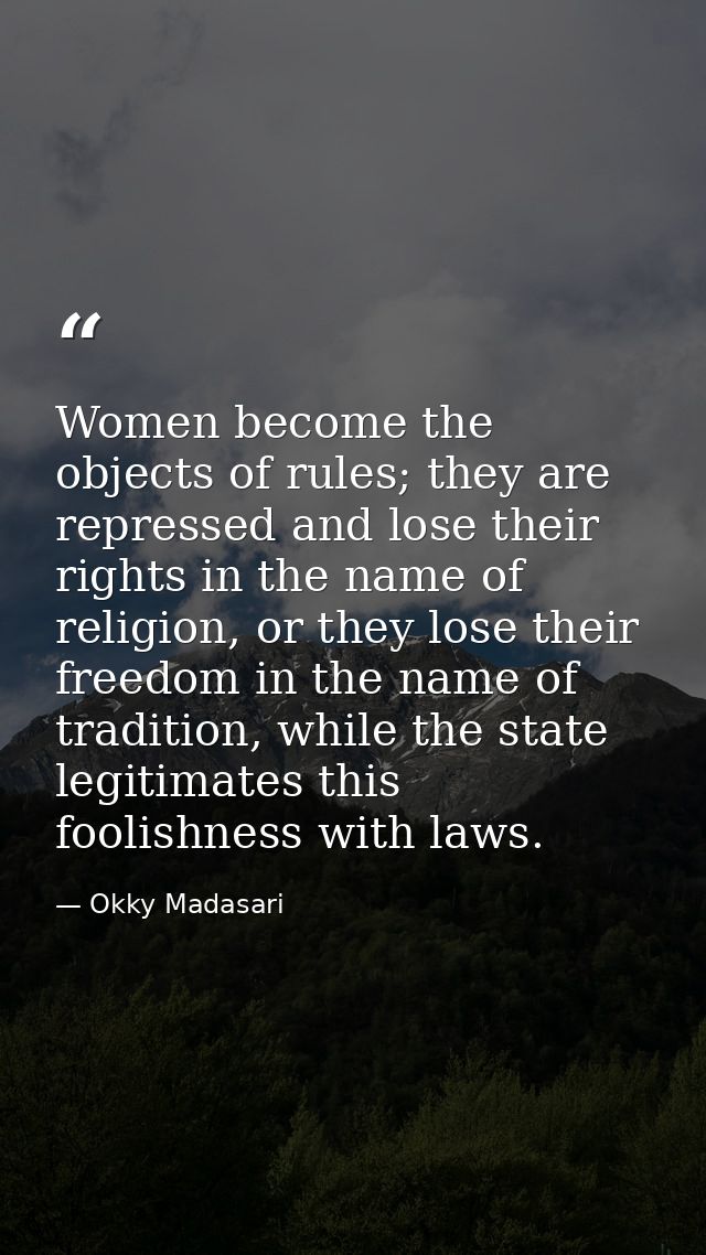 Women become the objects of rules; they are repressed and lose their rights in the name of religion, or they lose their  — Okky Madasari