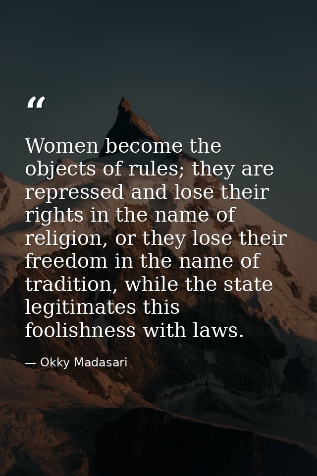 Women become the objects of rules; they are repressed and lose their rights in the name of religion, or they lose their  — Okky Madasari